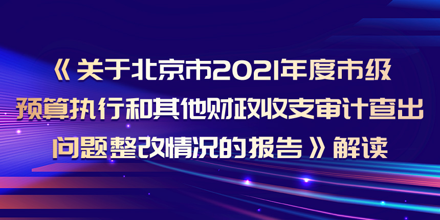 《关于北京市2021年度市级预算执行和其他财政收支审计查出问题整改情况的报告》解读