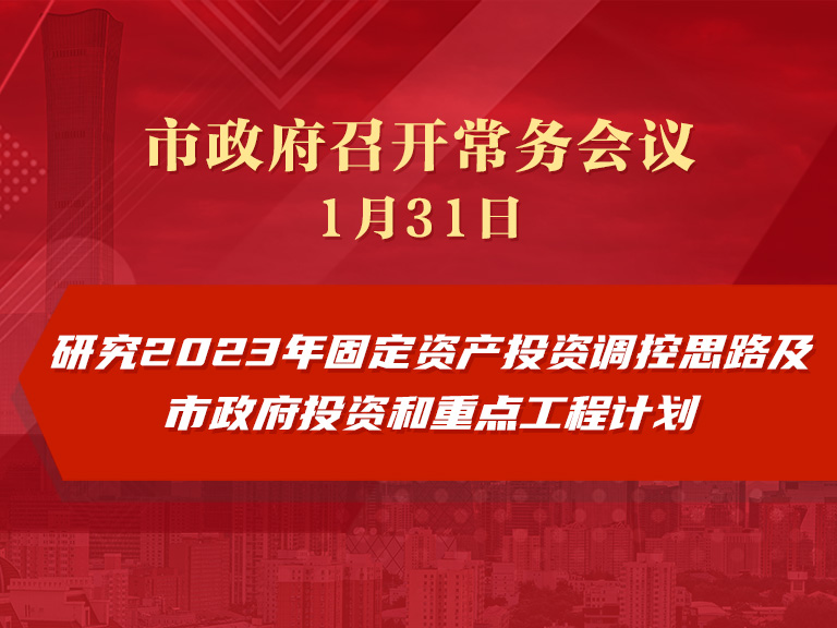 市政府常务会议：研究2023年固定资产投资调控思路及市政府投资和重点工程计划