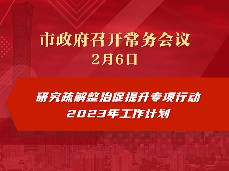 市政府常务会议：研究疏解整治促提升专项行动2023年工作计划