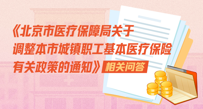 《北京市医疗保障局关于调整本市城镇职工基本医疗保险有关政策的通知》相关问答